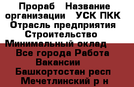 Прораб › Название организации ­ УСК ПКК › Отрасль предприятия ­ Строительство › Минимальный оклад ­ 1 - Все города Работа » Вакансии   . Башкортостан респ.,Мечетлинский р-н